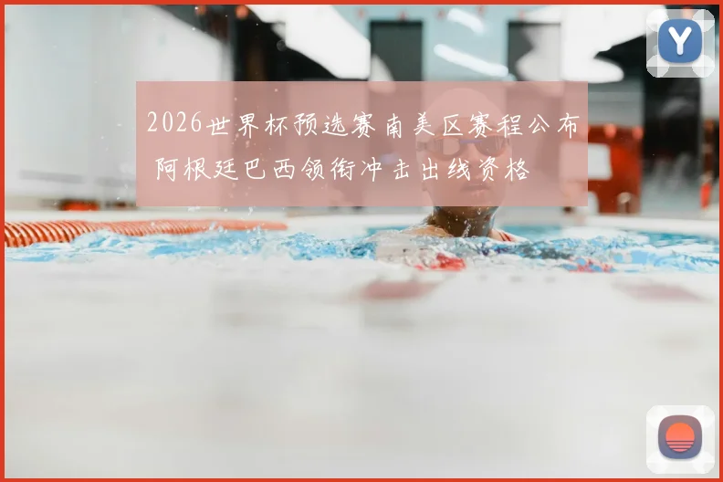 2026世界杯预选赛南美区赛程公布 阿根廷巴西领衔冲击出线资格
