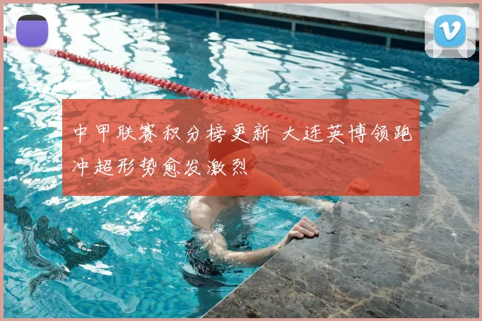 中甲联赛积分榜更新 大连英博领跑冲超形势愈发激烈