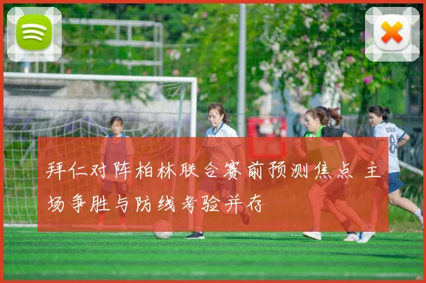 拜仁对阵柏林联合赛前预测焦点 主场争胜与防线考验并存