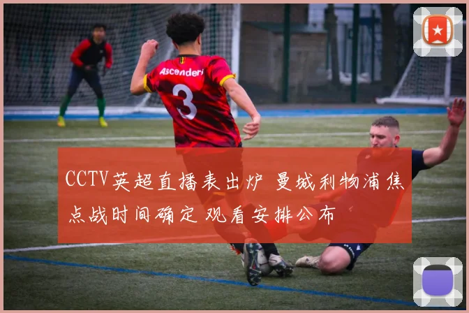 CCTV英超直播表出炉 曼城利物浦焦点战时间确定 观看安排公布